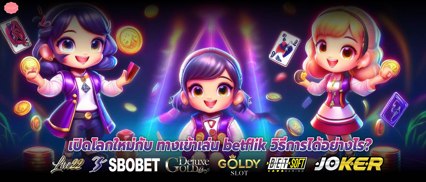 เปิดโลกใหม่กับ ทางเข้าเล่น betflik วิธีการได้อย่างไร?